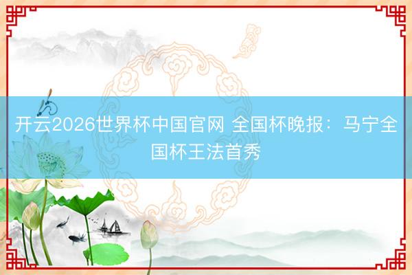 开云2026世界杯中国官网 全国杯晚报：马宁全国杯王法首秀